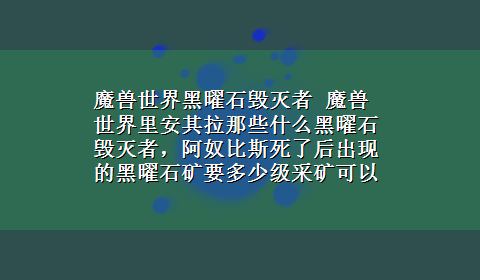 魔兽世界黑曜石毁灭者 魔兽世界里安其拉那些什么黑曜石毁灭者，阿奴比斯死了后出现的黑曜石矿要多少级采矿可以挖 ？涨采矿不？