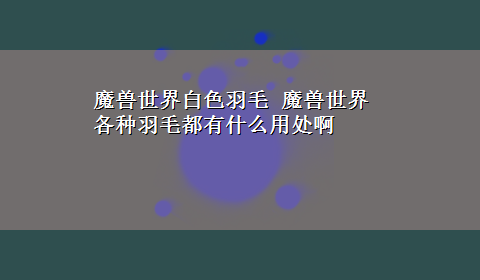 魔兽世界白色羽毛 魔兽世界 各种羽毛都有什么用处啊