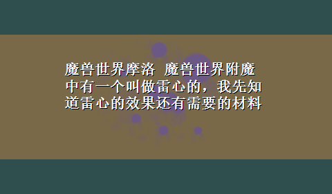 魔兽世界摩洛 魔兽世界附魔中有一个叫做雷心的，我先知道雷心的效果还有需要的材料