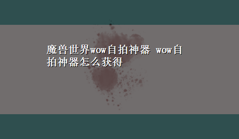 魔兽世界wow自拍神器 wow自拍神器怎么获得