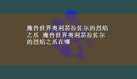 魔兽世界奥利瑟拉佐尔的烈焰之爪 魔兽世界奥利瑟拉佐尔的烈焰之爪在哪