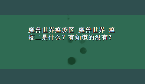 魔兽世界瘟疫区 魔兽世界 瘟疫二是什么？有知道的没有？