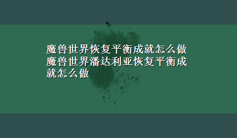 魔兽世界恢复平衡成就怎么做 魔兽世界潘达利亚恢复平衡成就怎么做