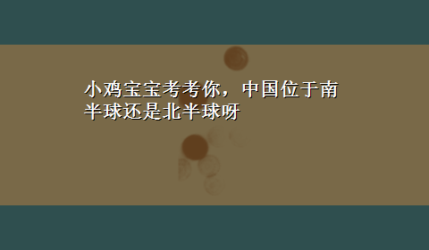 小鸡宝宝考考你，中国位于南半球还是北半球呀