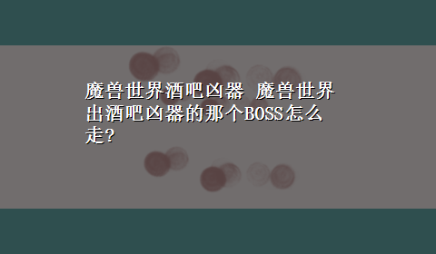 魔兽世界酒吧凶器 魔兽世界出酒吧凶器的那个BOSS怎么走?