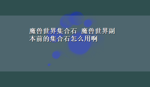 魔兽世界集合石 魔兽世界副本前的集合石怎么用啊