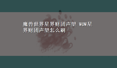 魔兽世界星界财团声望 WOW星界财团声望怎么刷