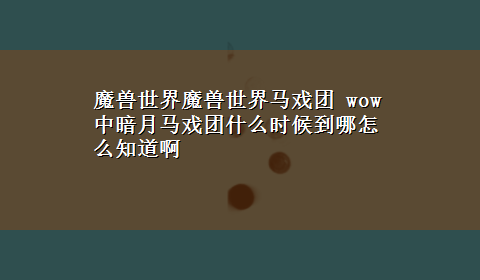 魔兽世界魔兽世界马戏团 wow中暗月马戏团什么时候到哪怎么知道啊