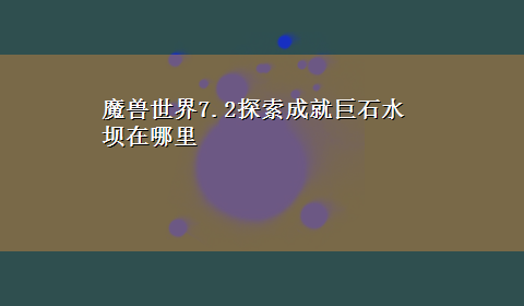 魔兽世界7.2探索成就巨石水坝在哪里