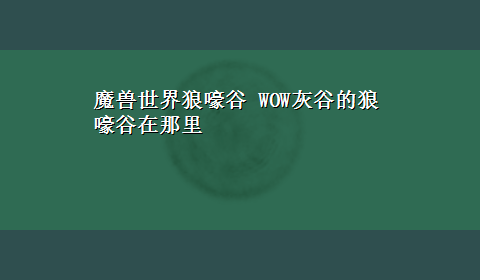 魔兽世界狼嚎谷 WOW灰谷的狼嚎谷在那里