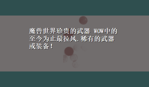 魔兽世界珍贵的武器 WOW中的至今为止最拉风.稀有的武器或装备！