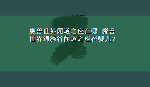 魔兽世界闻道之座在哪 魔兽世界锦绣谷闻道之座在哪儿?