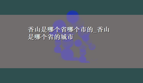 香山是哪个省哪个市的_香山是哪个省的城市