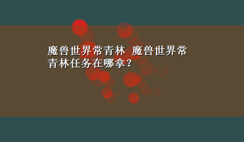 魔兽世界常青林 魔兽世界常青林任务在哪拿？