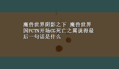 魔兽世界阴影之下 魔兽世界国FCTN开场CG死亡之翼说得最后一句话是什么