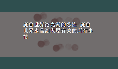 魔兽世界沼光湖的恐怖 魔兽世界水晶湖鬼屋有关的所有事情