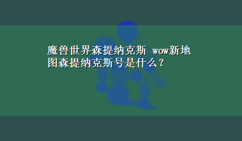 魔兽世界森提纳克斯 wow新地图森提纳克斯号是什么？