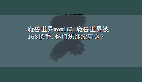 魔兽世界wow163 魔兽世界被163接手,你们还继续玩么?