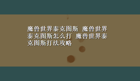 魔兽世界泰克图斯 魔兽世界泰克图斯怎么打 魔兽世界泰克图斯打法攻略