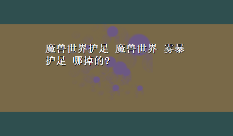 魔兽世界护足 魔兽世界 雾暴护足 哪掉的?