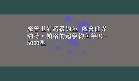 魔兽世界超级钓鱼 魔兽世界 纳特·帕格的超级钓鱼竿FC-5000型