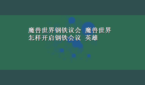 魔兽世界钢铁议会 魔兽世界怎样开启钢铁会议 英雄