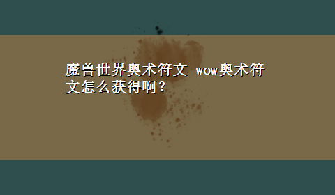 魔兽世界奥术符文 wow奥术符文怎么获得啊？