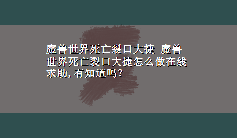 魔兽世界死亡裂口大捷 魔兽世界死亡裂口大捷怎么做在线求助,有知道吗？