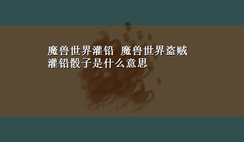 魔兽世界灌铅 魔兽世界盗贼灌铅骰子是什么意思