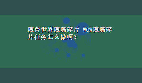 魔兽世界魔藤碎片 WOW魔藤碎片任务怎么做啊？