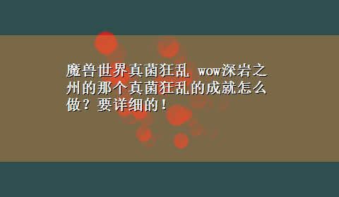 魔兽世界真菌狂乱 wow深岩之州的那个真菌狂乱的成就怎么做？要详细的！