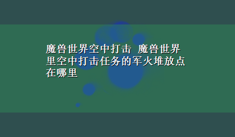 魔兽世界空中打击 魔兽世界里空中打击任务的军火堆放点在哪里