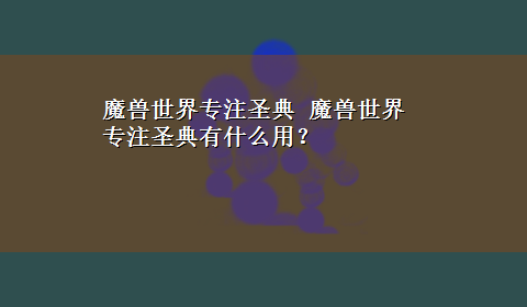 魔兽世界专注圣典 魔兽世界专注圣典有什么用？