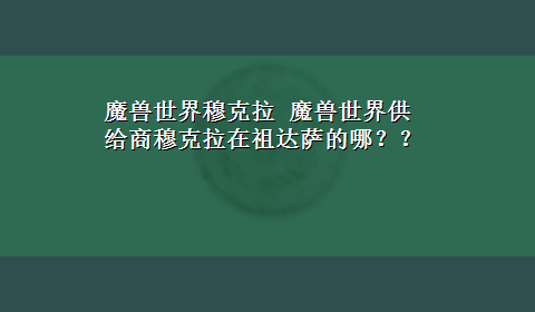 魔兽世界穆克拉 魔兽世界供给商穆克拉在祖达萨的哪？？