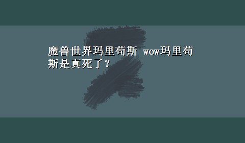 魔兽世界玛里苟斯 wow玛里苟斯是真死了？