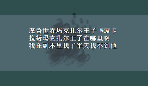 魔兽世界玛克扎尔王子 WOW卡拉赞玛克扎尔王子在哪里啊 我在副本里找了半天找不到他