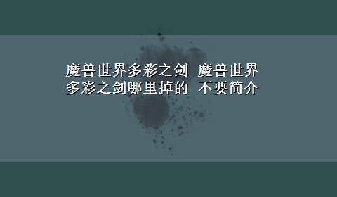 魔兽世界多彩之剑 魔兽世界多彩之剑哪里掉的 不要简介