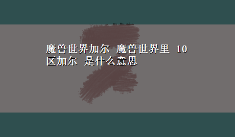 魔兽世界加尔 魔兽世界里 10区加尔 是什么意思