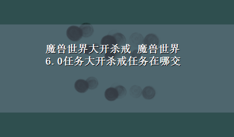 魔兽世界大开杀戒 魔兽世界6.0任务大开杀戒任务在哪交