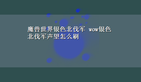 魔兽世界银色北伐军 wow银色北伐军声望怎么刷