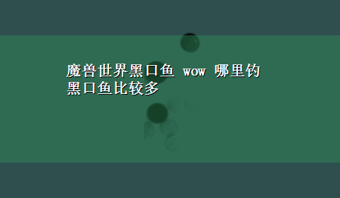 魔兽世界黑口鱼 wow 哪里钓黑口鱼比较多