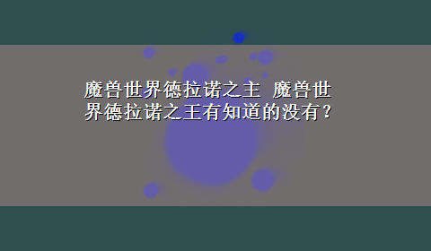 魔兽世界德拉诺之主 魔兽世界德拉诺之王有知道的没有？