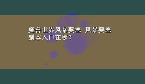 魔兽世界风暴要塞 风暴要塞副本入口在哪？