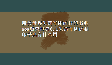 魔兽世界失落军团的封印书典 wow魔兽世界6.1失落军团的封印书典有什么用