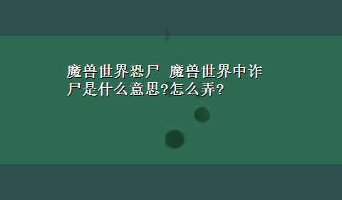 魔兽世界恐尸 魔兽世界中诈尸是什么意思?怎么弄?