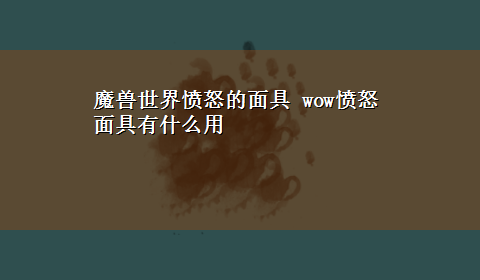 魔兽世界愤怒的面具 wow愤怒面具有什么用