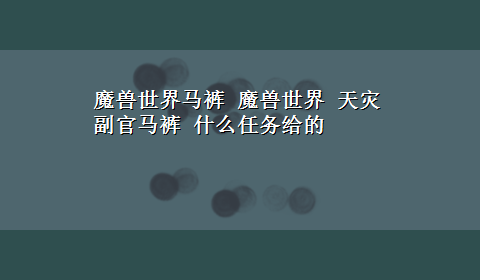 魔兽世界马裤 魔兽世界 天灾副官马裤 什么任务给的