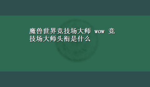 魔兽世界竞技场大师 wow 竞技场大师头衔是什么