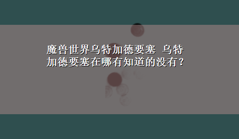 魔兽世界乌特加德要塞 乌特加德要塞在哪有知道的没有？