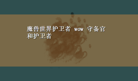 魔兽世界护卫者 wow 守备官和护卫者